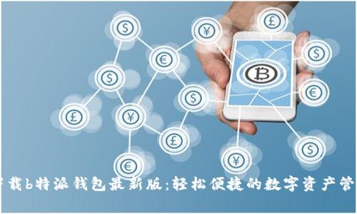 免费下载b特派钱包最新版：轻松便捷的数字资产管理平台