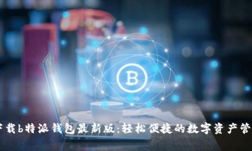 免费下载b特派钱包最新版：轻松便捷的数字资产管理平台