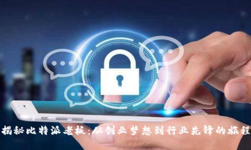 揭秘比特派老板：从创业梦想到行业先锋的旅程