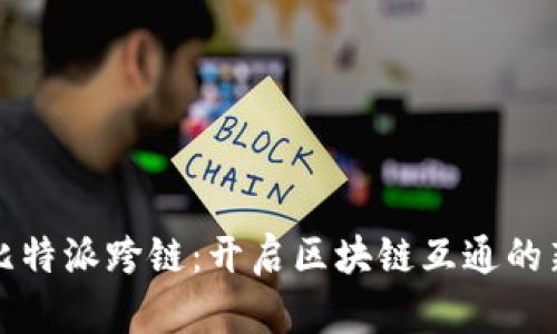 探索比特派跨链：开启区块链互通的新纪元