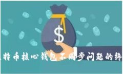 解决比特币核心钱包不同